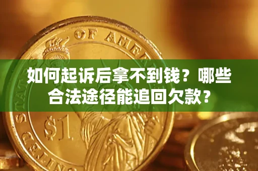 济南如何起诉后拿不到钱？哪些合法途径能追回欠款？