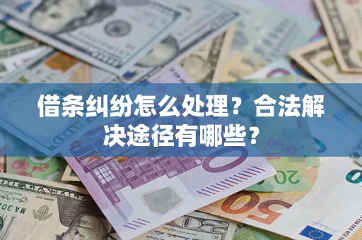 济南借条纠纷怎么处理？合法解决途径有哪些？