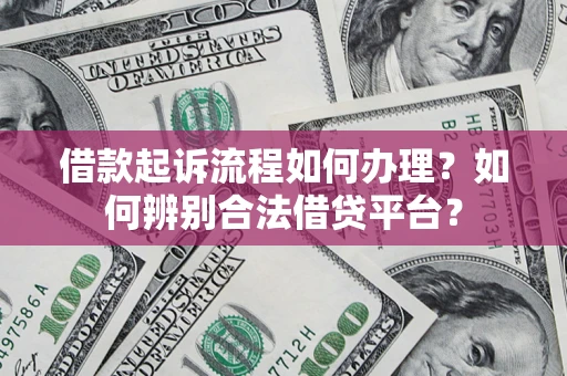 济南借款起诉流程如何办理？如何辨别合法借贷平台？