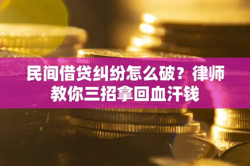 济南民间借贷纠纷怎么破？律师教你三招拿回血汗钱