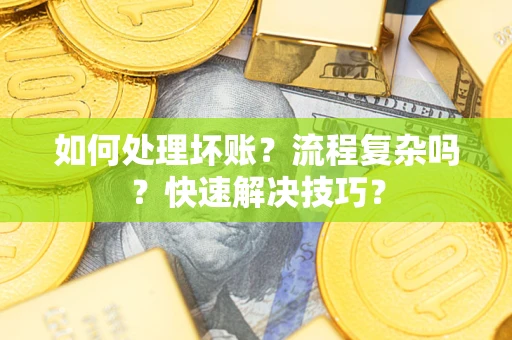 济南如何处理坏账？流程复杂吗？快速解决技巧？