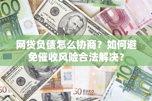 济南网贷负债怎么协商？如何避免催收风险合法解决？
