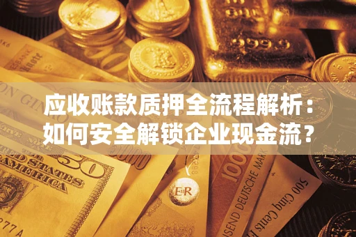 济南应收账款质押全流程解析：如何安全解锁企业现金流？