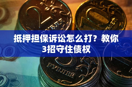 济南抵押担保诉讼怎么打？教你3招守住债权