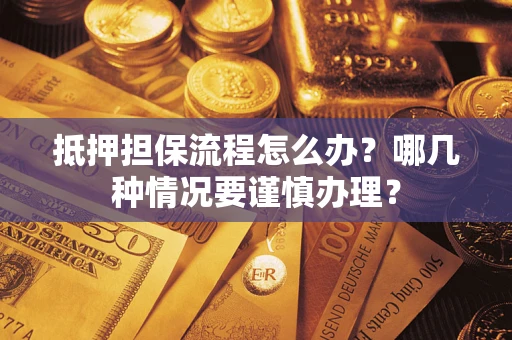 济南抵押担保流程怎么办？哪几种情况要谨慎办理？