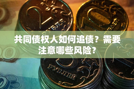 济南共同债权人如何追债？需要注意哪些风险？