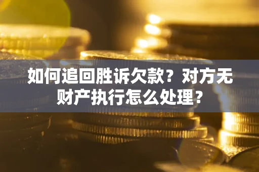 济南如何追回胜诉欠款？对方无财产执行怎么处理？