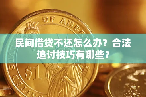 济南民间借贷不还怎么办？合法追讨技巧有哪些？
