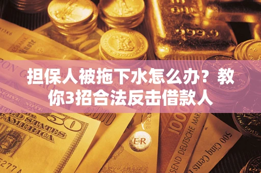 济南担保人被拖下水怎么办？教你3招合法反击借款人