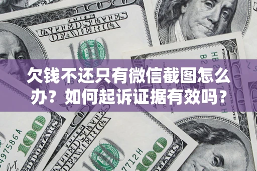 济南欠钱不还只有微信截图怎么办？如何起诉证据有效吗？