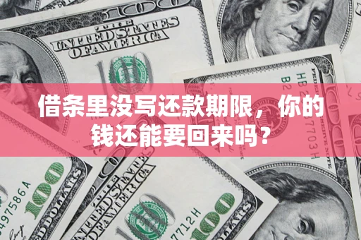 济南借条里没写还款期限，你的钱还能要回来吗？