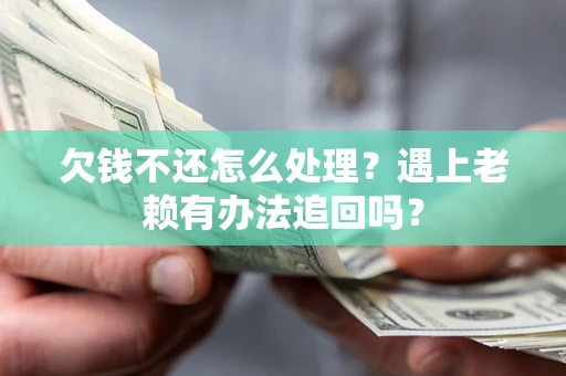 济南欠钱不还怎么处理？遇上老赖有办法追回吗？
