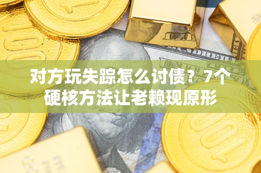 济南对方玩失踪怎么讨债？7个硬核方法让老赖现原形