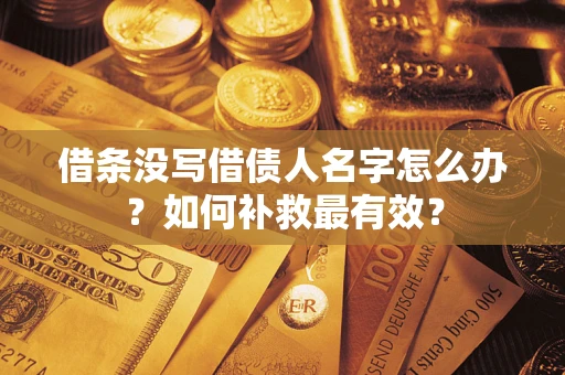 济南借条没写借债人名字怎么办？如何补救最有效？