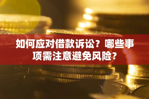 济南如何应对借款诉讼？哪些事项需注意避免风险？