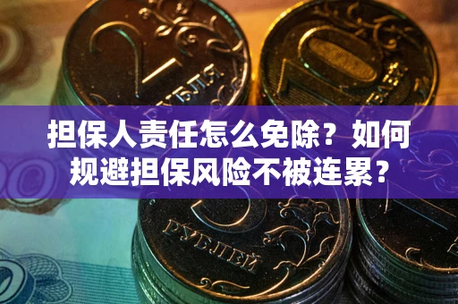 济南担保人责任怎么免除？如何规避担保风险不被连累？