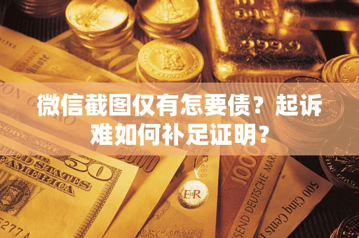 济南微信截图仅有怎要债？起诉难如何补足证明？