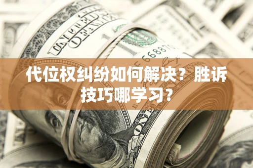 济南代位权纠纷如何解决？胜诉技巧哪学习？