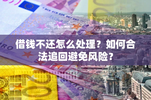 济南借钱不还怎么处理？如何合法追回避免风险？