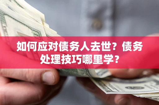 济南如何应对债务人去世？债务处理技巧哪里学？