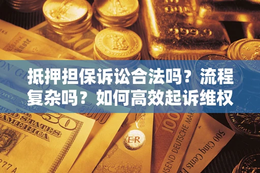 济南抵押担保诉讼合法吗？流程复杂吗？如何高效起诉维权？