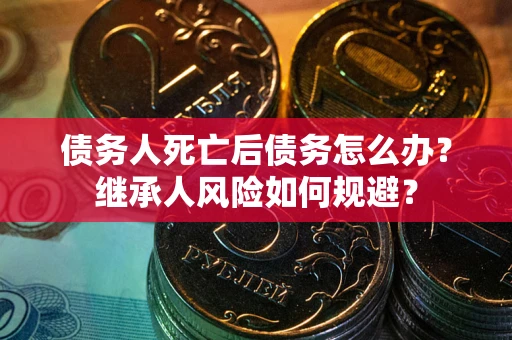 济南债务人死亡后债务怎么办？继承人风险如何规避？