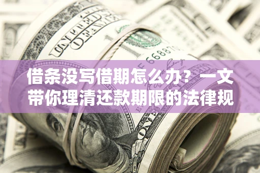济南借条没写借期怎么办？一文带你理清还款期限的法律规则