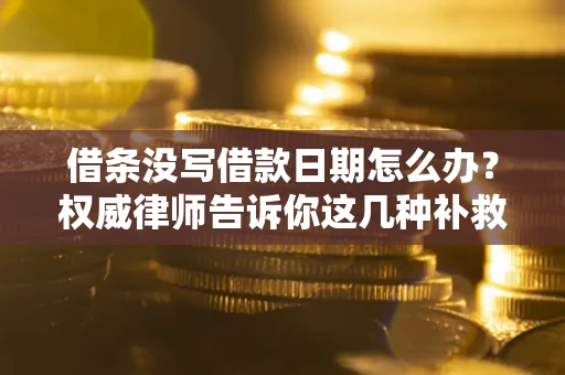 济南借条没写借款日期怎么办？权威律师告诉你这几种补救方法！