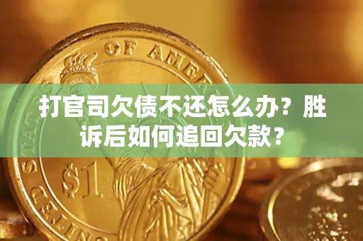 济南打官司欠债不还怎么办？胜诉后如何追回欠款？