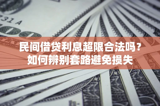济南民间借贷利息超限合法吗？如何辨别套路避免损失