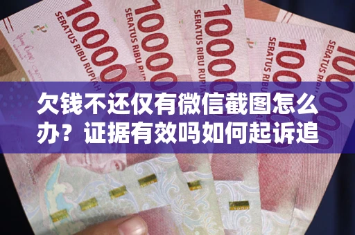 济南欠钱不还仅有微信截图怎么办？证据有效吗如何起诉追回欠款？