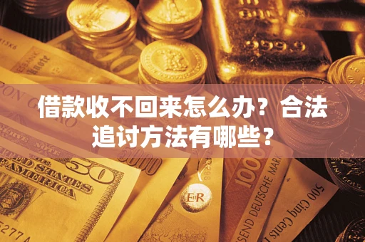 济南借款收不回来怎么办？合法追讨方法有哪些？