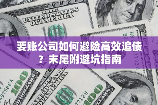 济南要账公司如何避险高效追债？末尾附避坑指南