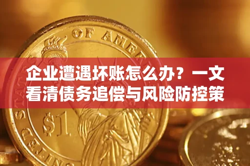 济南企业遭遇坏账怎么办？一文看清债务追偿与风险防控策略