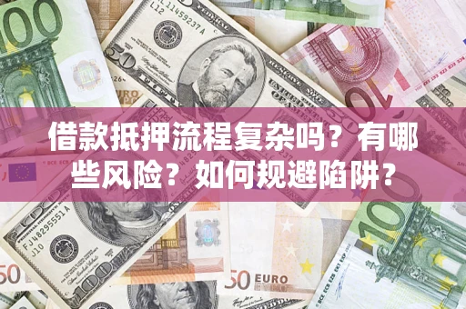 济南借款抵押流程复杂吗？有哪些风险？如何规避陷阱？