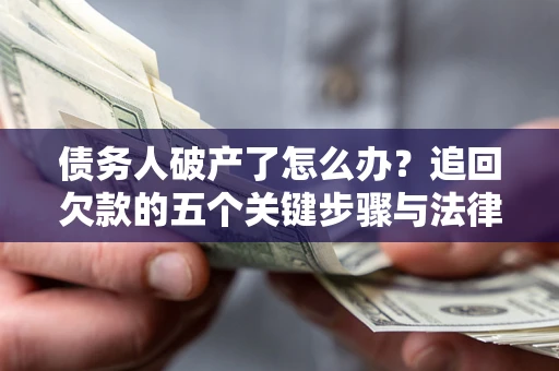济南债务人破产了怎么办？追回欠款的五个关键步骤与法律策略