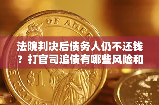 济南法院判决后债务人仍不还钱？打官司追债有哪些风险和技巧？