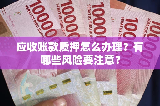 济南应收账款质押怎么办理？有哪些风险要注意？