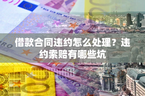 济南借款合同违约怎么处理？违约索赔有哪些坑