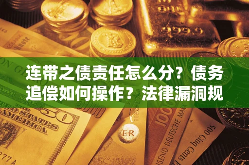 济南连带之债责任怎么分？债务追偿如何操作？法律漏洞规避指南