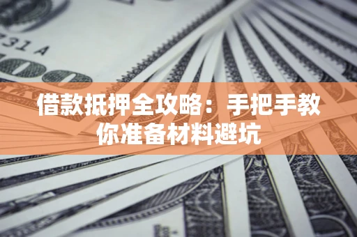 济南借款抵押全攻略：手把手教你准备材料避坑