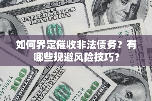 济南如何界定催收非法债务？有哪些规避风险技巧？