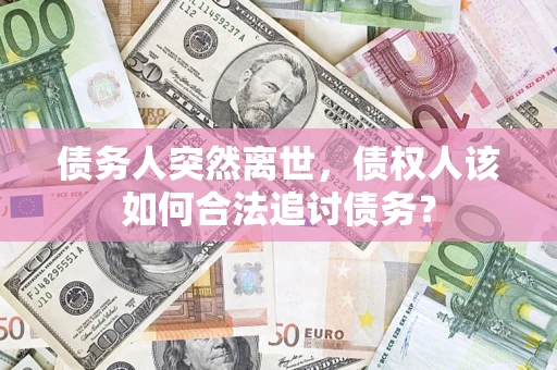 济南债务人突然离世，债权人该如何合法追讨债务？