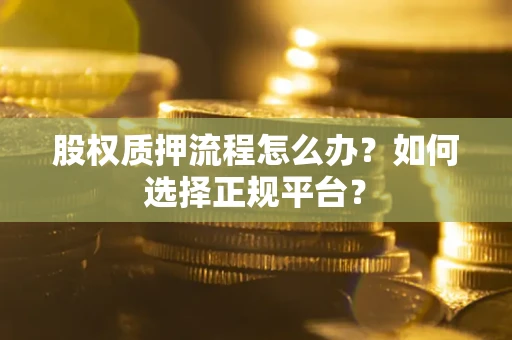 济南股权质押流程怎么办？如何选择正规平台？