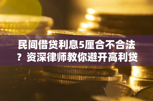 济南民间借贷利息5厘合不合法？资深律师教你避开高利贷陷阱