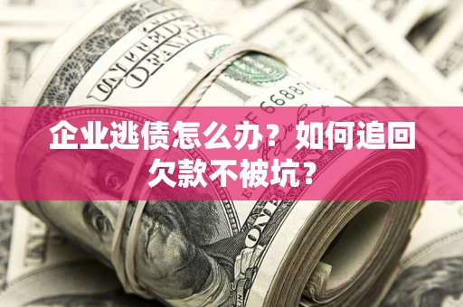 济南企业逃债怎么办？如何追回欠款不被坑？