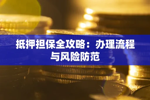 济南抵押担保全攻略：办理流程与风险防范
