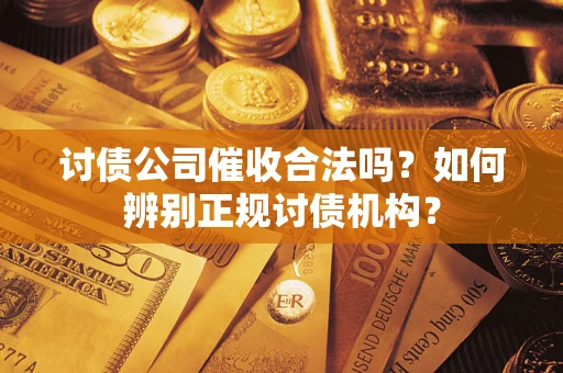 济南讨债公司催收合法吗？如何辨别正规讨债机构？