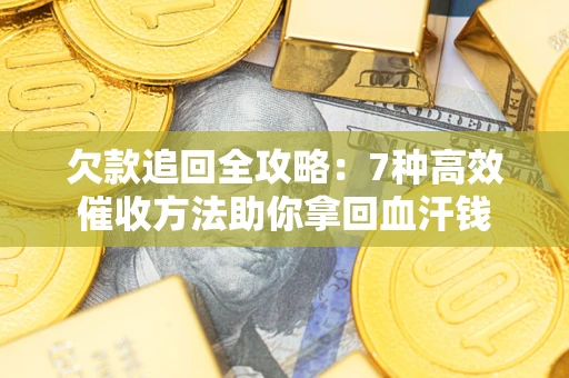 济南欠款追回全攻略：7种高效催收方法助你拿回血汗钱