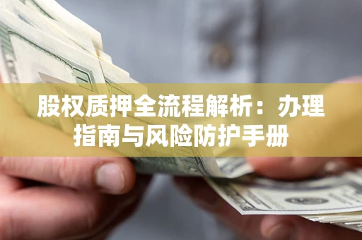 济南股权质押全流程解析：办理指南与风险防护手册